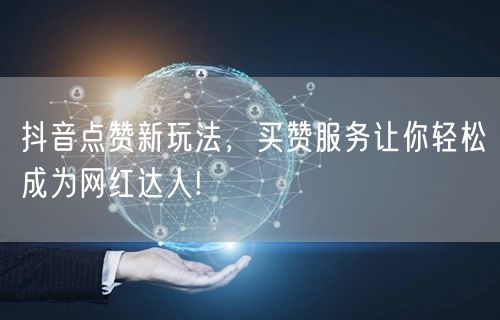 抖音点赞新玩法，买赞服务让你轻松成为网红达人!