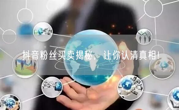 抖音粉丝买卖揭秘，让你认清真相！