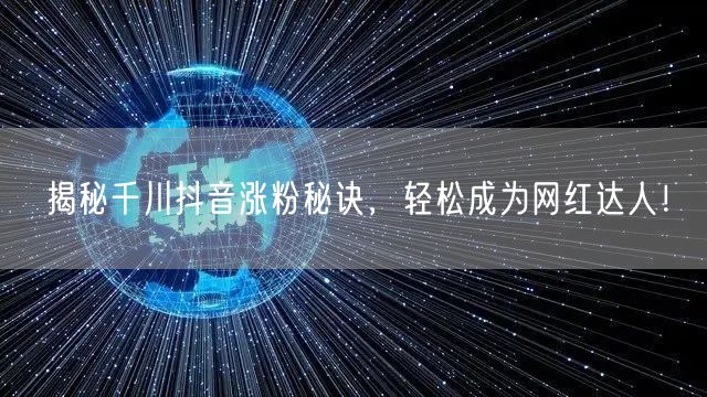 揭秘千川抖音涨粉秘诀，轻松成为网红达人！