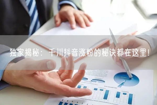 独家揭秘：千川抖音涨粉的秘诀都在这里！