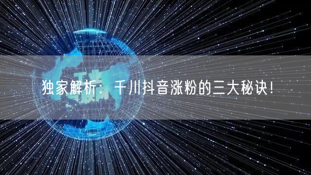 独家解析：千川抖音涨粉的三大秘诀！