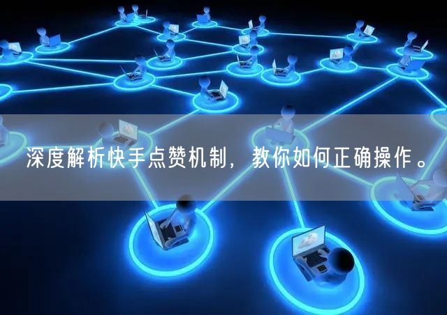 深度解析快手点赞机制，教你如何正确操作。