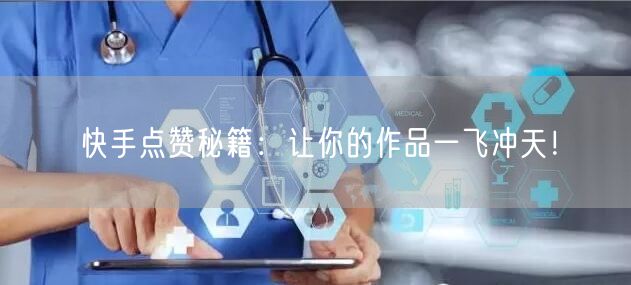快手点赞秘籍：让你的作品一飞冲天！