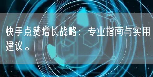 快手点赞增长战略：专业指南与实用建议。