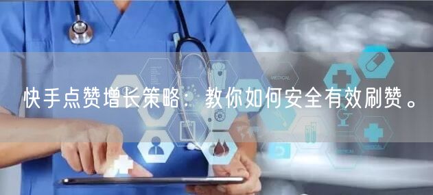 快手点赞增长策略：教你如何安全有效刷赞。