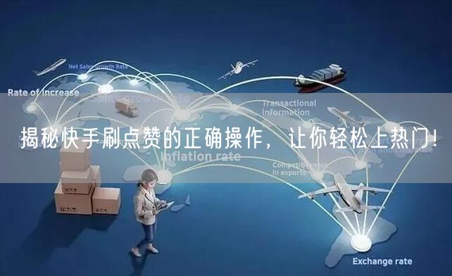 揭秘快手刷点赞的正确操作，让你轻松上热门！