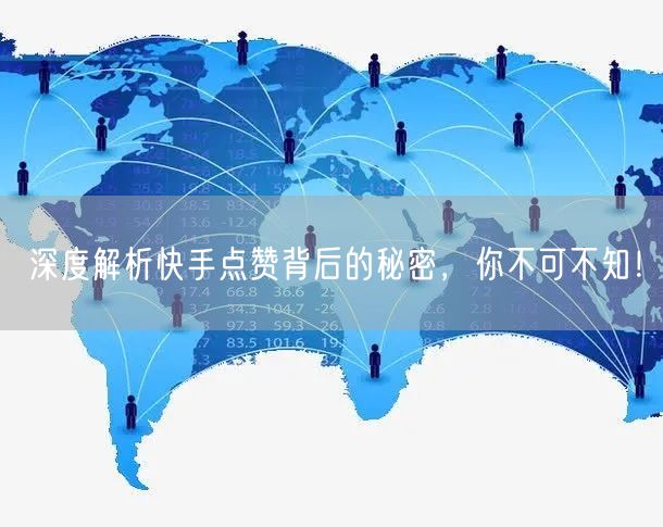 深度解析快手点赞背后的秘密，你不可不知！
