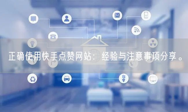 正确使用快手点赞网站：经验与注意事项分享。