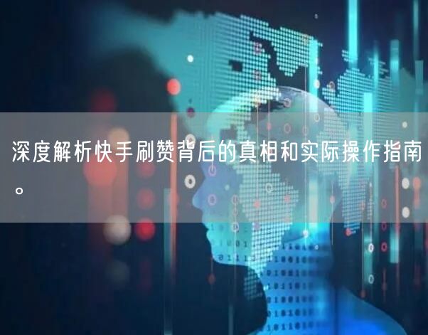 深度解析快手刷赞背后的真相和实际操作指南。