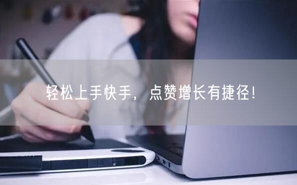 轻松上手快手，点赞增长有捷径！