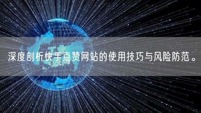 深度剖析快手点赞网站的使用技巧与风险防范。