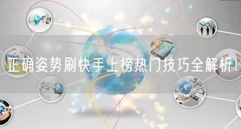正确姿势刷快手上榜热门技巧全解析！
