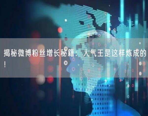 揭秘微博粉丝增长秘籍:人气王是这样炼成的!
