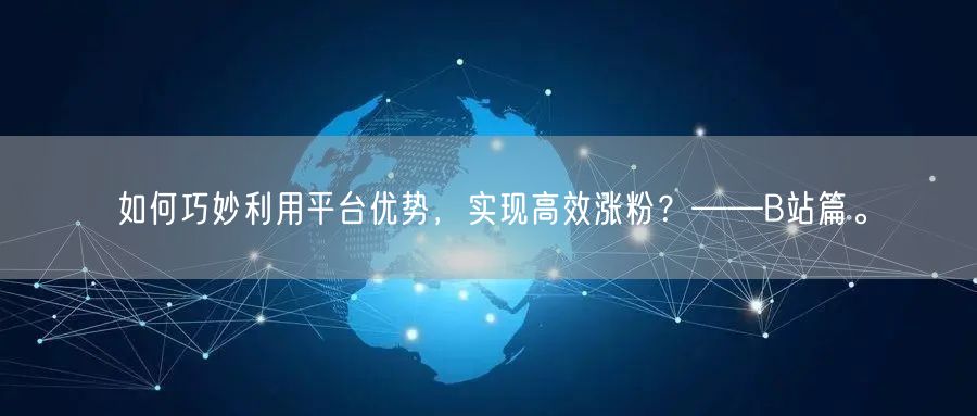 如何巧妙利用平台优势，实现高效涨粉？——B站篇。