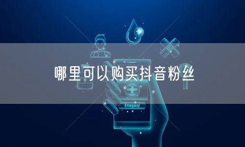 哪里可以购买抖音粉丝