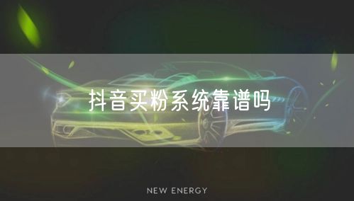 抖音买粉系统靠谱吗