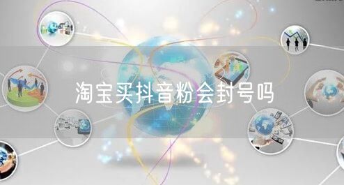 淘宝买抖音粉会封号吗