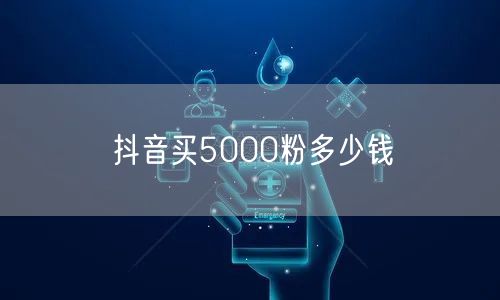 抖音买5000粉多少钱