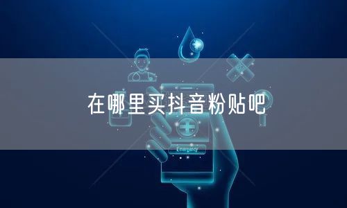 在哪里买抖音粉贴吧