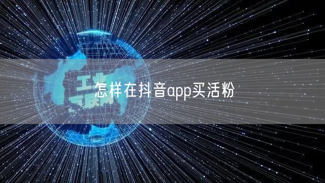 怎样在抖音app买活粉