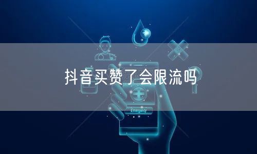 抖音买赞了会限流吗