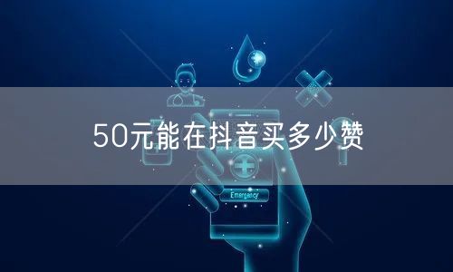 50元能在抖音买多少赞