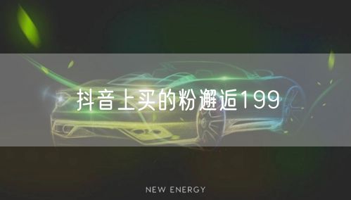 抖音上买的粉邂逅199