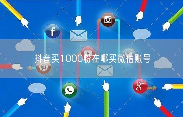 抖音买1000粉在哪买微信账号