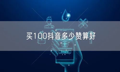 买100抖音多少赞算好