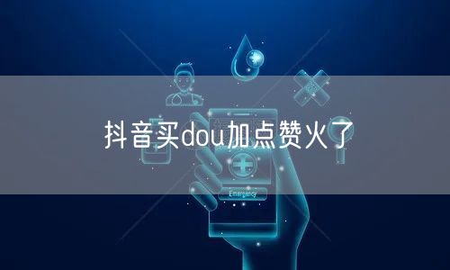 抖音买dou加点赞火了