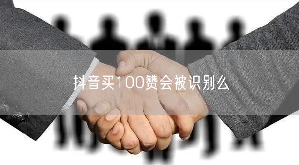 抖音买100赞会被识别么