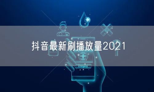 抖音最新刷播放量2021