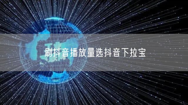 刷抖音播放量选抖音下拉宝