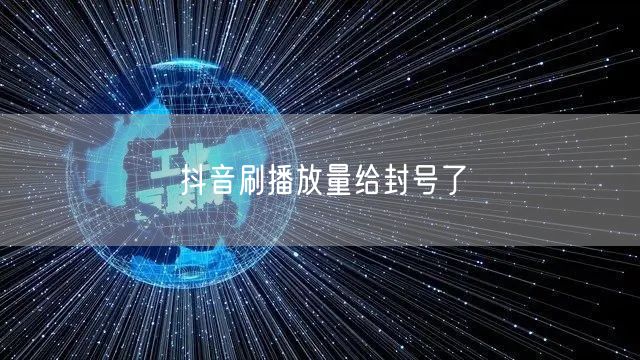 抖音刷播放量给封号了