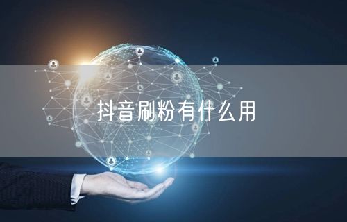 抖音刷粉有什么用