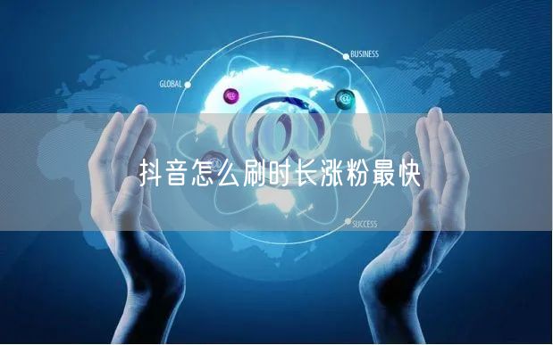 抖音怎么刷时长涨粉最快