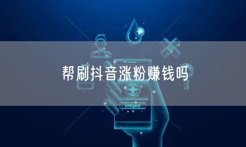 帮刷抖音涨粉赚钱吗