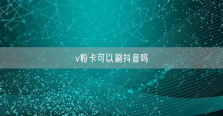 v粉卡可以刷抖音吗