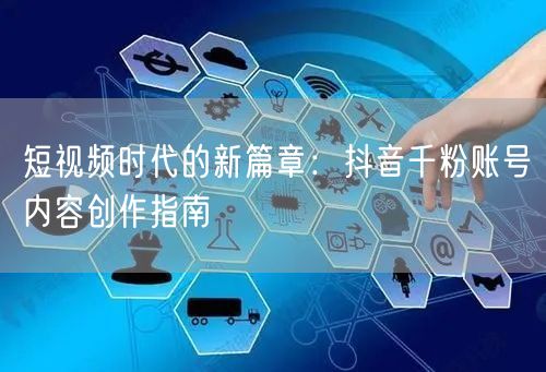 短视频时代的新篇章：抖音千粉账号内容创作指南