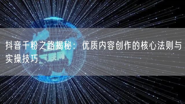 抖音千粉之路揭秘：优质内容创作的核心法则与实操技巧