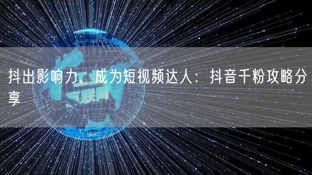 抖出影响力，成为短视频达人：抖音千粉攻略分享