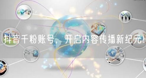 抖音千粉账号,开启内容传播新纪元!