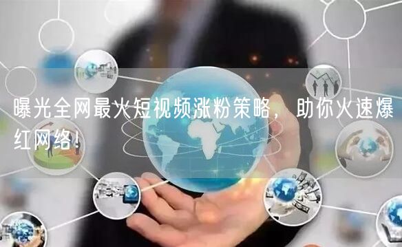 曝光全网最火短视频涨粉策略，助你火速爆红网络！