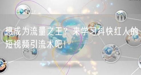 想成为流量之王？来学习抖快红人的短视频引流术吧！
