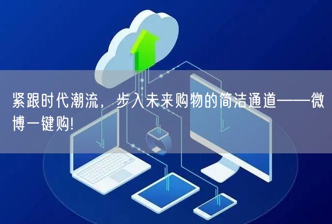 紧跟时代潮流，步入未来购物的简洁通道——微博一键购!