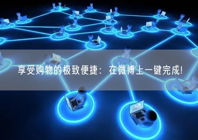 享受购物的极致便捷：在微博上一键完成!