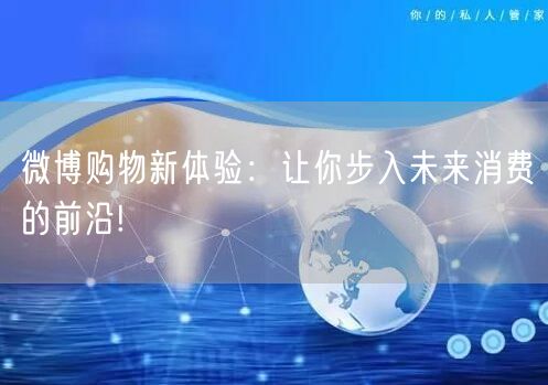微博购物新体验：让你步入未来消费的前沿!