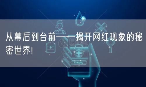 从幕后到台前——揭开网红现象的秘密世界!