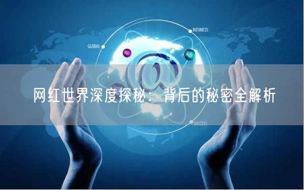 网红世界深度探秘：背后的秘密全解析