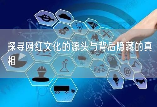 探寻网红文化的源头与背后隐藏的真相